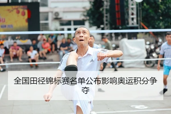 全国田径锦标赛名单公布影响奥运积分争夺