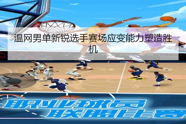 温网男单新锐选手赛场应变能力塑造胜机
