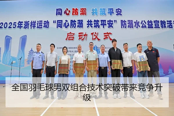 全国羽毛球男双组合技术突破带来竞争升级